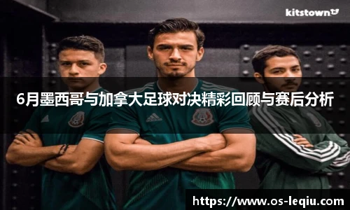 6月墨西哥与加拿大足球对决精彩回顾与赛后分析