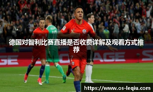 德国对智利比赛直播是否收费详解及观看方式推荐