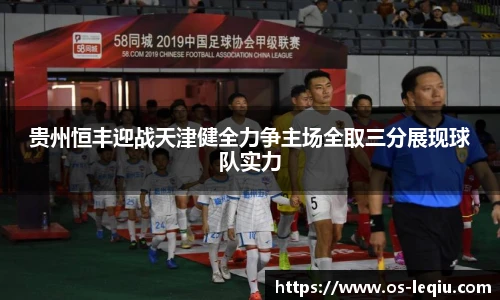 贵州恒丰迎战天津健全力争主场全取三分展现球队实力