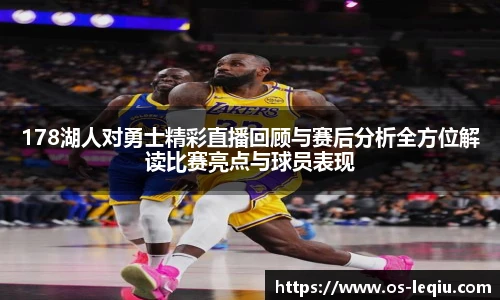 178湖人对勇士精彩直播回顾与赛后分析全方位解读比赛亮点与球员表现