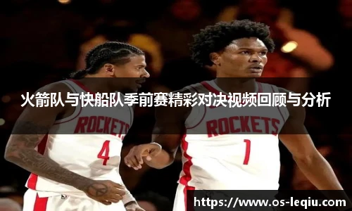 火箭队与快船队季前赛精彩对决视频回顾与分析