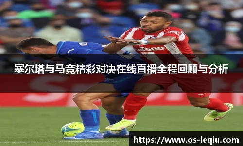塞尔塔与马竞精彩对决在线直播全程回顾与分析