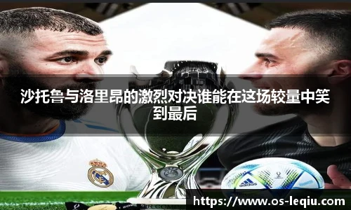 沙托鲁与洛里昂的激烈对决谁能在这场较量中笑到最后