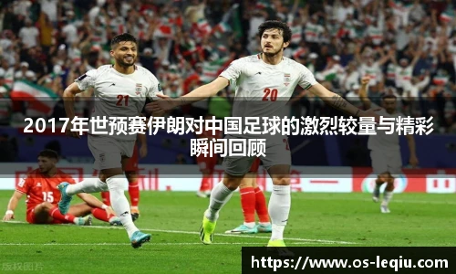 2017年世预赛伊朗对中国足球的激烈较量与精彩瞬间回顾
